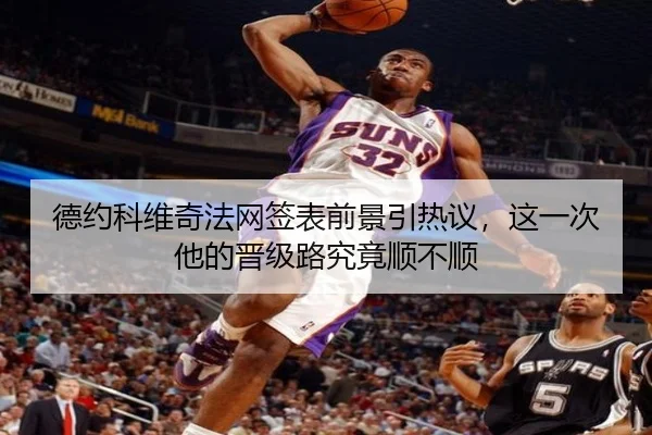 德约科维奇法网签表前景引热议，这一次他的晋级路究竟顺不顺